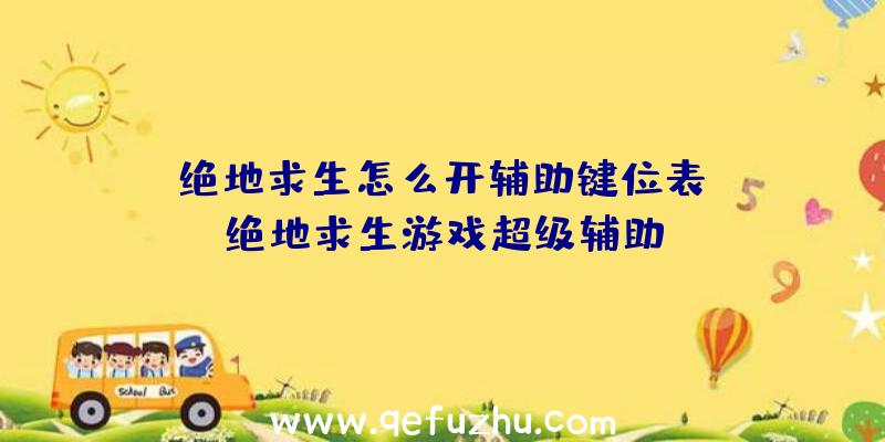 「绝地求生怎么开辅助键位表」|绝地求生游戏超级辅助